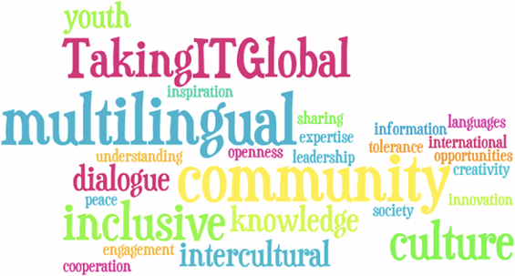 youth, TakingITGlobal, inspiration, multilingual, sharing, expertise, information, languages, international, understanding, opennness, leadership, tolerance, opportunities, creativity, dialogue, community, innovation, peace, inclusive, knowledge, society, cooperation, engagement, intercultural, culture